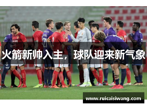 火箭新帅入主，球队迎来新气象