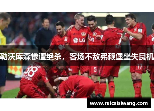 勒沃库森惨遭绝杀，客场不敌弗赖堡坐失良机