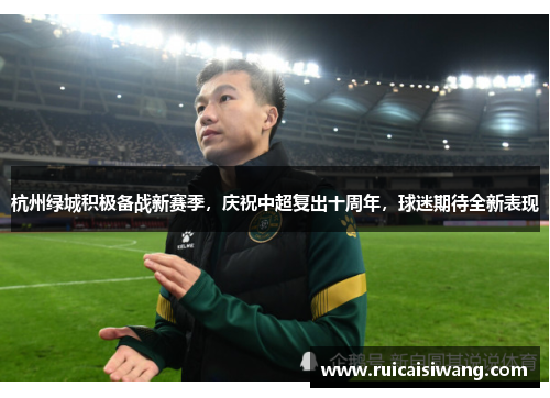 杭州绿城积极备战新赛季，庆祝中超复出十周年，球迷期待全新表现