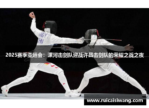 2025赛季亚运会：漯河击剑队迎战许昌击剑队的荣耀之战之夜