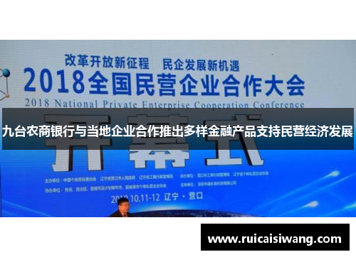 九台农商银行与当地企业合作推出多样金融产品支持民营经济发展