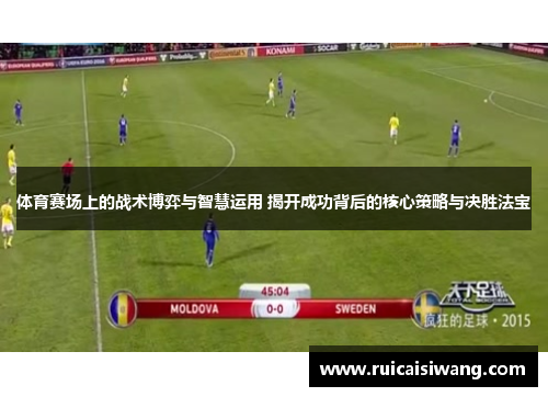 体育赛场上的战术博弈与智慧运用 揭开成功背后的核心策略与决胜法宝