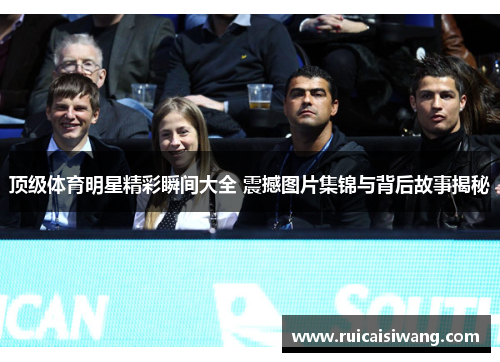 顶级体育明星精彩瞬间大全 震撼图片集锦与背后故事揭秘