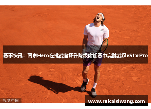 赛事快讯：南京Hero在挑战者杯升降级附加赛中完胜武汉eStarPro